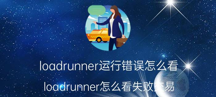 loadrunner运行错误怎么看 loadrunner怎么看失败交易？